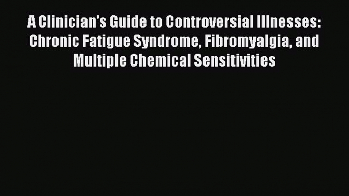 Read A Clinician's Guide to Controversial Illnesses: Chronic Fatigue Syndrome Fibromyalgia