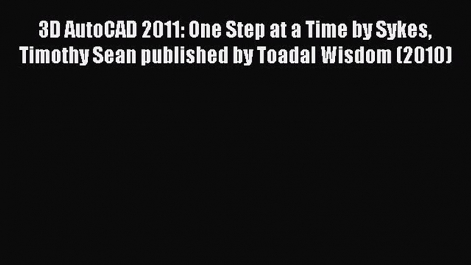 Read 3D AutoCAD 2011: One Step at a Time by Sykes Timothy Sean published by Toadal Wisdom (2010)