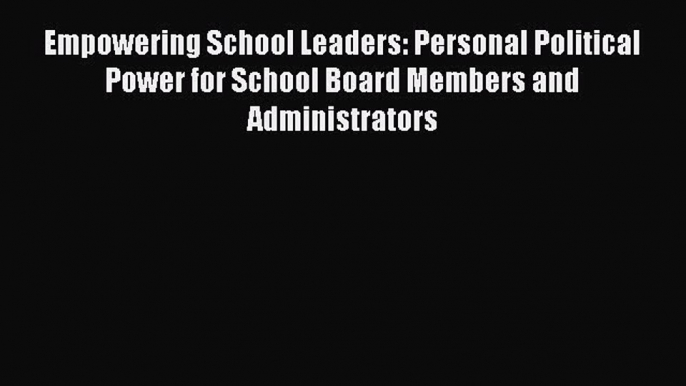 Read Empowering School Leaders: Personal Political Power for School Board Members and Administrators