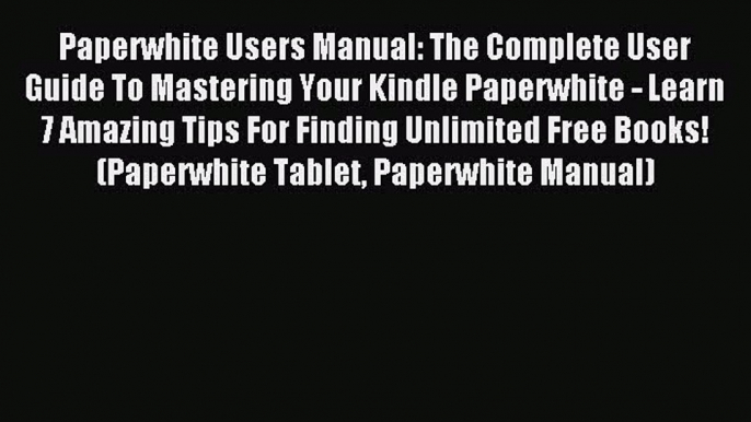 Read Paperwhite Users Manual: The Complete User Guide To Mastering Your Kindle Paperwhite -
