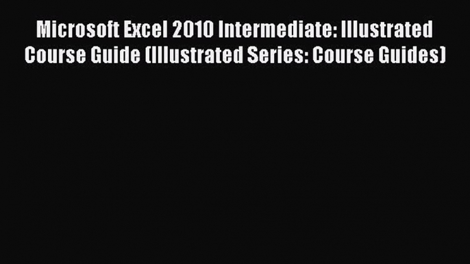 Download Microsoft Excel 2010 Intermediate: Illustrated Course Guide (Illustrated Series: Course