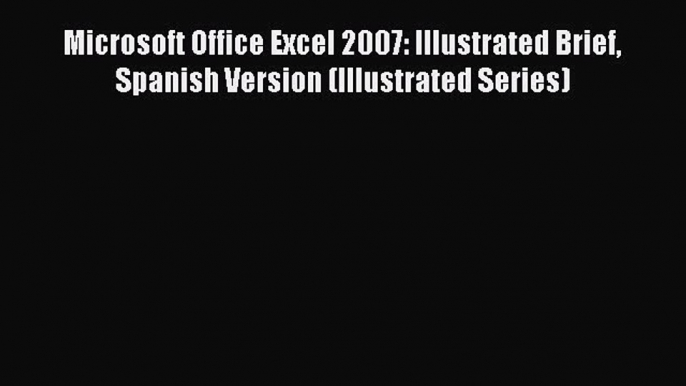 Read Microsoft Office Excel 2007: Illustrated Brief Spanish Version (Illustrated Series) Ebook