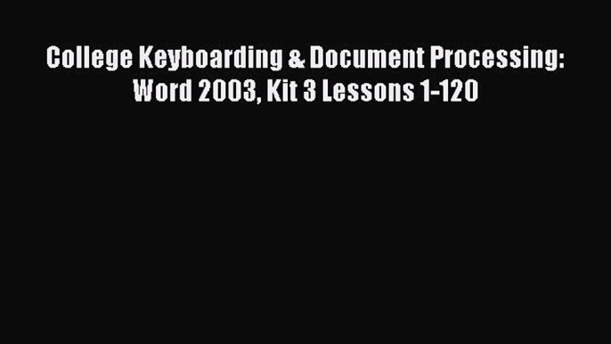 Read College Keyboarding & Document Processing: Word 2003 Kit 3 Lessons 1-120 Ebook Free