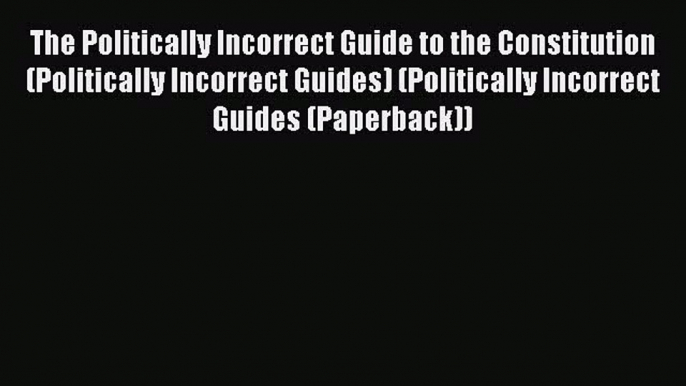 Read The Politically Incorrect Guide to the Constitution (Politically Incorrect Guides) (Politically