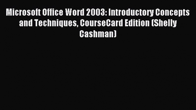 Read Microsoft Office Word 2003: Introductory Concepts and Techniques CourseCard Edition (Shelly