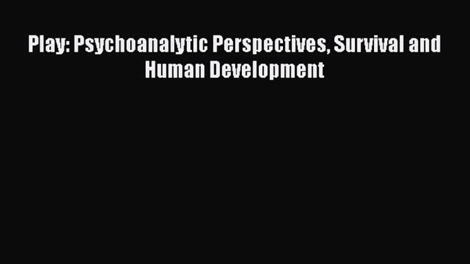 Read Book Play: Psychoanalytic Perspectives Survival and Human Development ebook textbooks