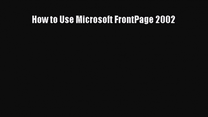 Download How to Use Microsoft FrontPage 2002 Ebook Free