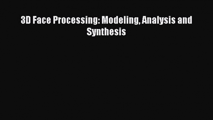 Download 3D Face Processing: Modeling Analysis and Synthesis PDF Free