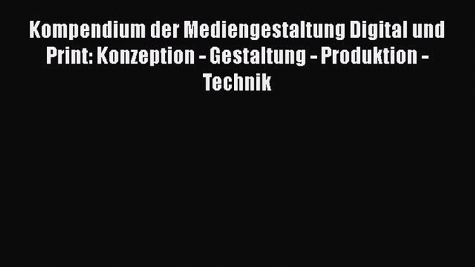 Read Kompendium der Mediengestaltung Digital und Print: Konzeption - Gestaltung - Produktion