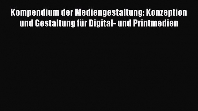 Read Kompendium der Mediengestaltung: Konzeption und Gestaltung fÃ¼r Digital- und Printmedien