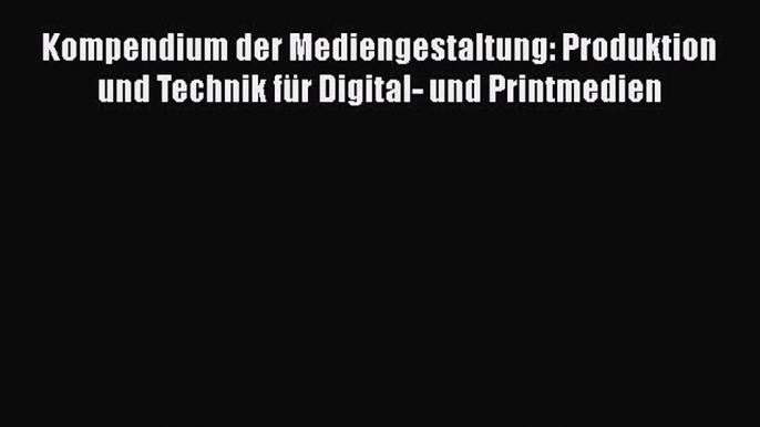 Read Kompendium der Mediengestaltung: Produktion und Technik fÃ¼r Digital- und Printmedien Ebook