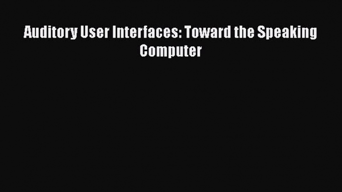 Read Auditory User Interfaces: Toward the Speaking Computer Ebook Free