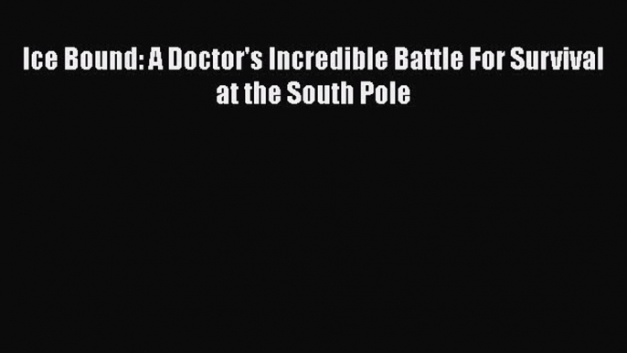 Download Books Ice Bound: A Doctor's Incredible Battle For Survival at the South Pole ebook