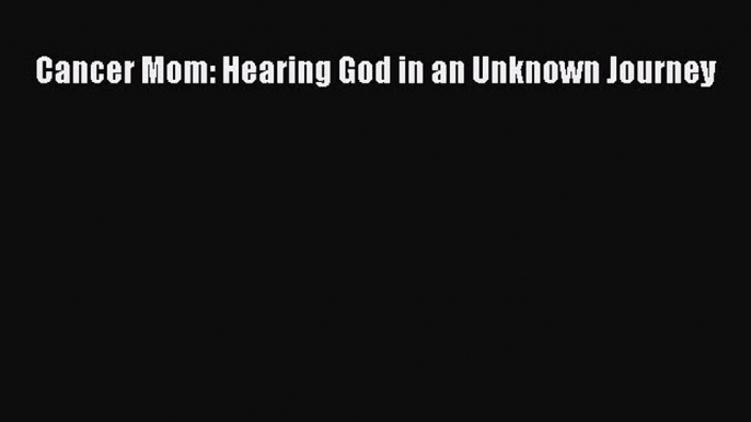 Read Books Cancer Mom: Hearing God in an Unknown Journey ebook textbooks