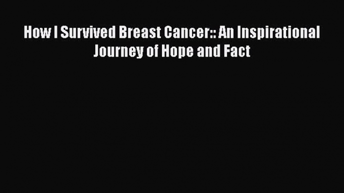 Read Books How I Survived Breast Cancer: An Inspirational Journey of Hope and Fact E-Book Free