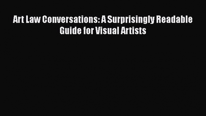 PDF Art Law Conversations: A Surprisingly Readable Guide for Visual Artists Free Books