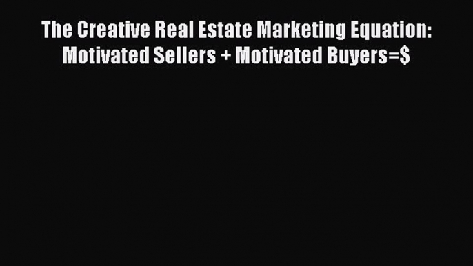 [PDF] The Creative Real Estate Marketing Equation: Motivated Sellers + Motivated Buyers=$