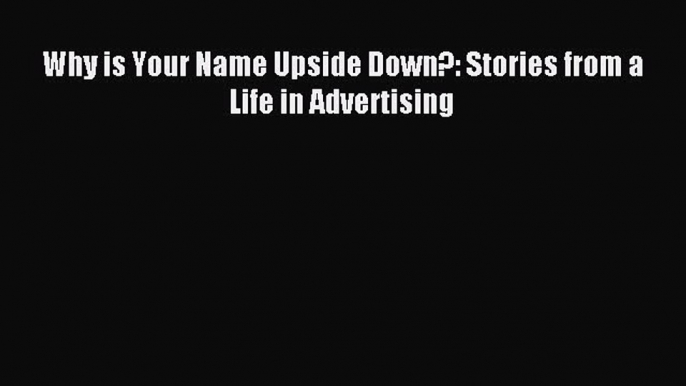 Read Why is Your Name Upside Down?: Stories from a Life in Advertising Ebook Free