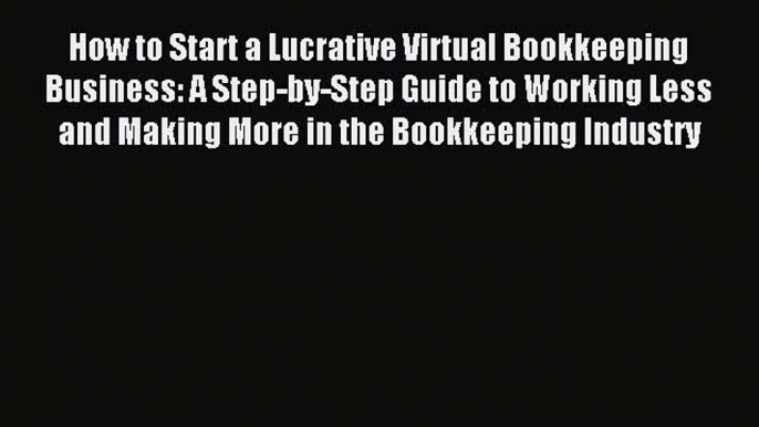 Read How to Start a Lucrative Virtual Bookkeeping Business: A Step-by-Step Guide to Working