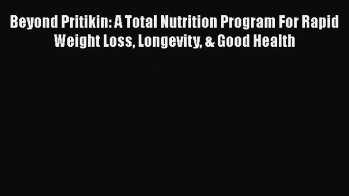 Read Beyond Pritikin: A Total Nutrition Program For Rapid Weight Loss Longevity & Good Health