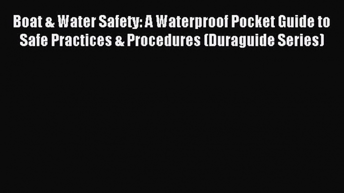 Read Boat & Water Safety: A Waterproof Pocket Guide to Safe Practices & Procedures (Duraguide