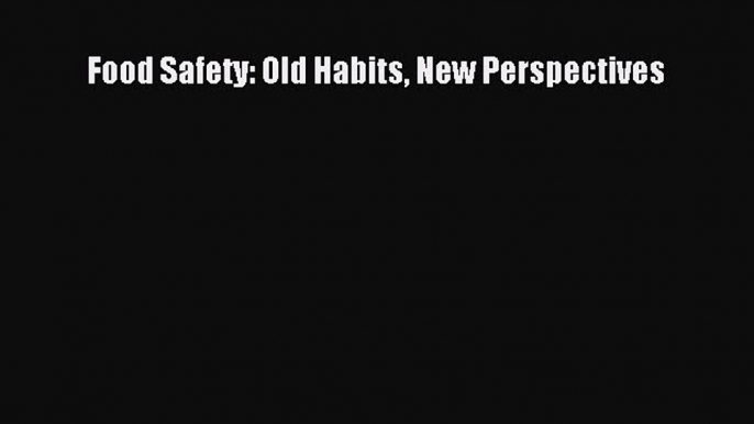 Download Food Safety: Old Habits New Perspectives Ebook Free