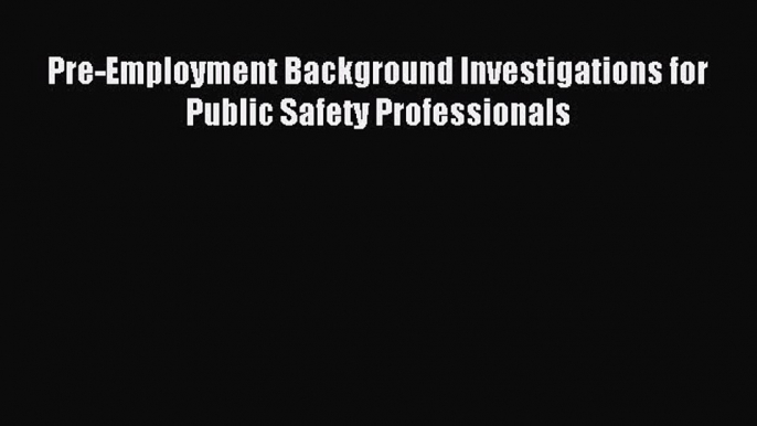 Download Pre-Employment Background Investigations for Public Safety Professionals Ebook Free