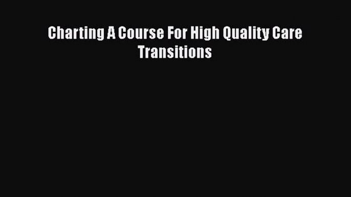 Read Books Charting A Course For High Quality Care Transitions ebook textbooks