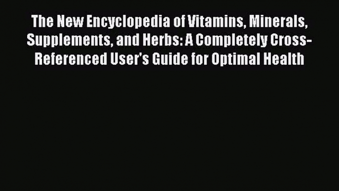 Read The New Encyclopedia of Vitamins Minerals Supplements and Herbs: A Completely Cross-Referenced