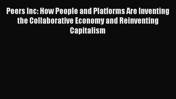 Read Peers Inc: How People and Platforms Are Inventing the Collaborative Economy and Reinventing