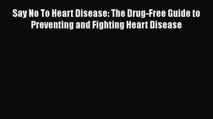 Read Say No To Heart Disease: The Drug-Free Guide to Preventing and Fighting Heart Disease