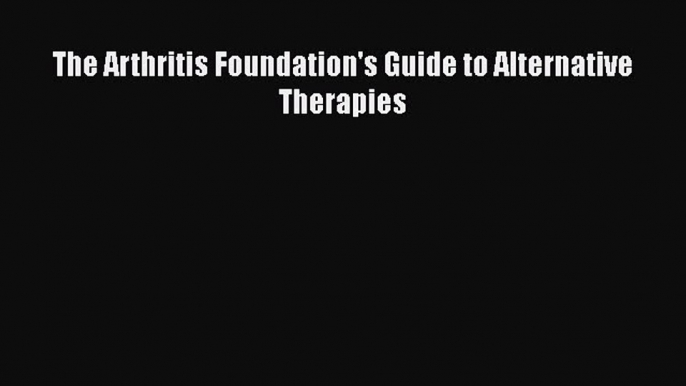 Read The Arthritis Foundation's Guide to Alternative Therapies Ebook Free