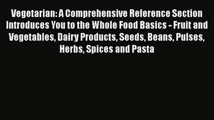 Read Vegetarian: A Comprehensive Reference Section Introduces You to the Whole Food Basics