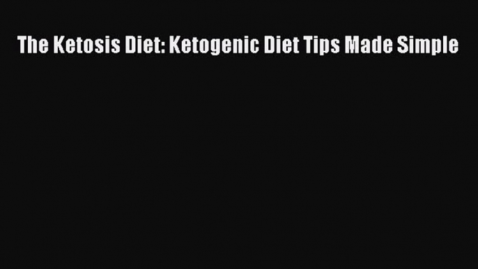 Read The Ketosis Diet: Ketogenic Diet Tips Made Simple Ebook Free