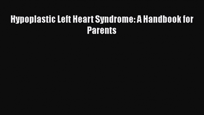 Read Hypoplastic Left Heart Syndrome: A Handbook for Parents Ebook Free