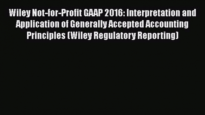 Read Wiley Not-for-Profit GAAP 2016: Interpretation and Application of Generally Accepted Accounting