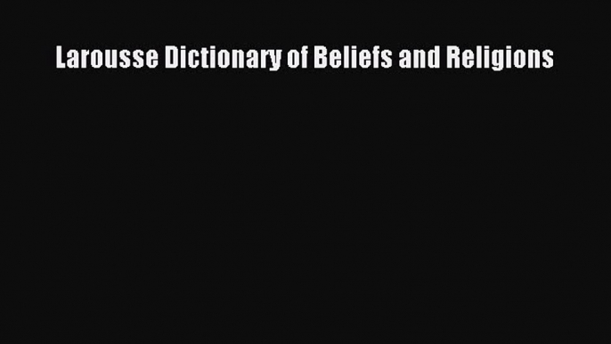 Read Larousse Dictionary of Beliefs and Religions ebook textbooks