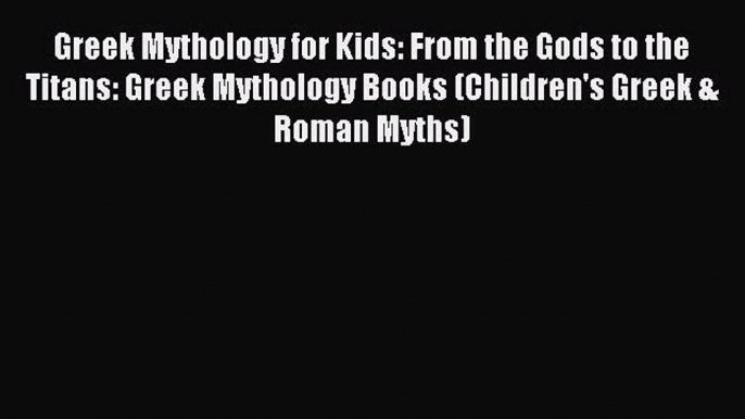 Download Greek Mythology for Kids: From the Gods to the Titans: Greek Mythology Books (Children's