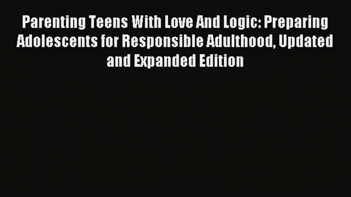 Read Parenting Teens With Love And Logic: Preparing Adolescents for Responsible Adulthood Updated