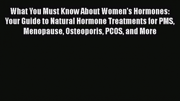 Read Books What You Must Know About Women's Hormones: Your Guide to Natural Hormone Treatments