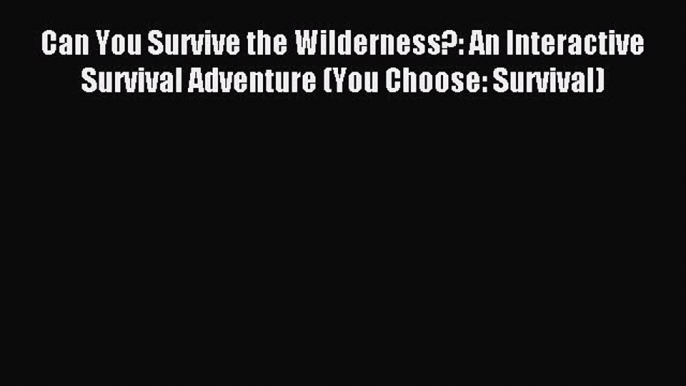 Read Can You Survive the Wilderness?: An Interactive Survival Adventure (You Choose: Survival)