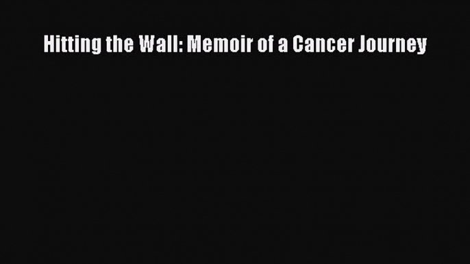 Read Hitting the Wall: Memoir of a Cancer Journey Ebook Free