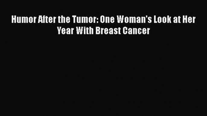 Read Humor After the Tumor: One Woman's Look at Her Year With Breast Cancer Ebook Free