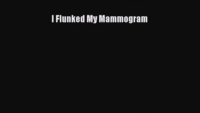 Read I Flunked My Mammogram Ebook Free