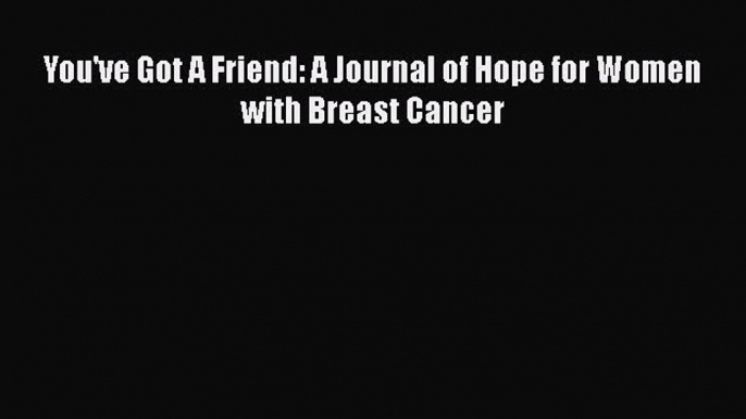 Download You've Got A Friend: A Journal of Hope for Women with Breast Cancer PDF Free