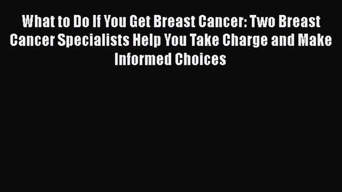 Read Books What to Do If You Get Breast Cancer: Two Breast Cancer Specialists Help You Take