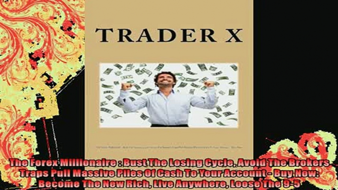 READ book  The Forex Millionaire  Bust The Losing Cycle Avoid The Brokers Traps Pull Massive Piles Full Free