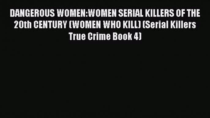 Read DANGEROUS WOMEN:WOMEN SERIAL KILLERS OF THE 20th CENTURY (WOMEN WHO KILL) (Serial Killers