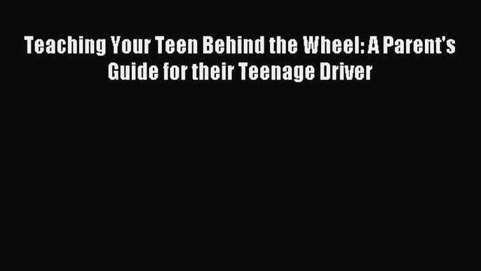 Download Teaching Your Teen Behind the Wheel: A Parent's Guide for their Teenage Driver ebook