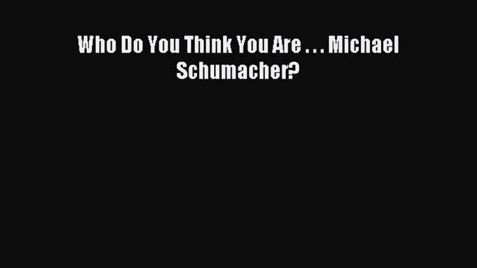 Read Who Do You Think You Are . . . Michael Schumacher? PDF Online